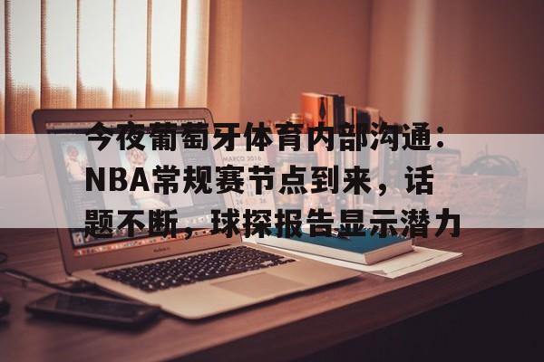 九游体育下载-包含今夜葡萄牙体育内部沟通：NBA常规赛节点到来，话题不断，球探报告显示潜力的词条